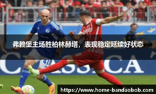 弗赖堡主场胜柏林赫塔，表现稳定延续好状态