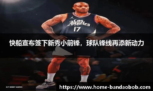 快船宣布签下新秀小前锋，球队锋线再添新动力