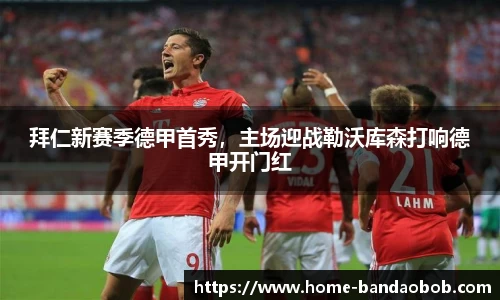 拜仁新赛季德甲首秀，主场迎战勒沃库森打响德甲开门红